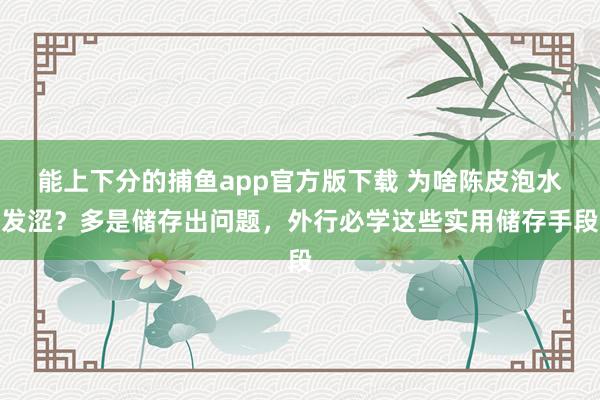 能上下分的捕鱼app官方版下载 为啥陈皮泡水发涩？多是储存出问题，外行必学这些实用储存手段