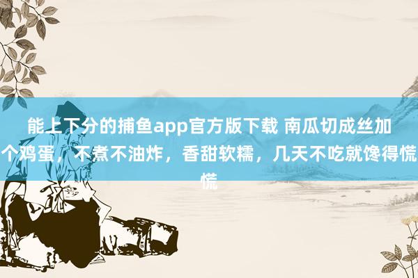 能上下分的捕鱼app官方版下载 南瓜切成丝加个鸡蛋，不煮不油炸，香甜软糯，几天不吃就馋得慌