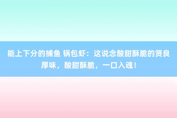 能上下分的捕鱼 锅包虾：这说念酸甜酥脆的贤良厚味，酸甜酥脆，一口入魂！