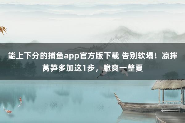 能上下分的捕鱼app官方版下载 告别软塌！凉拌莴笋多加这1步，脆爽一整夏