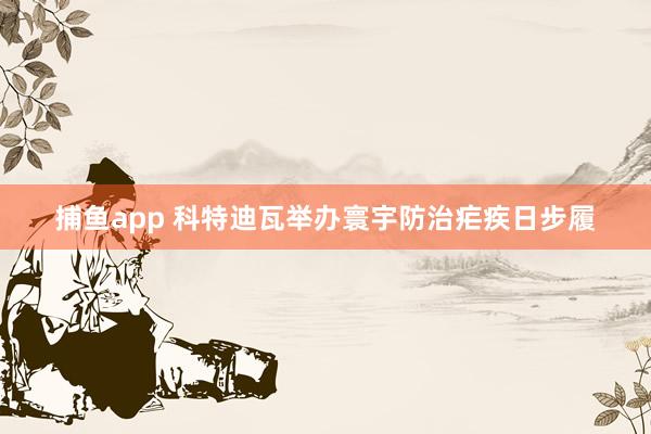 捕鱼app 科特迪瓦举办寰宇防治疟疾日步履