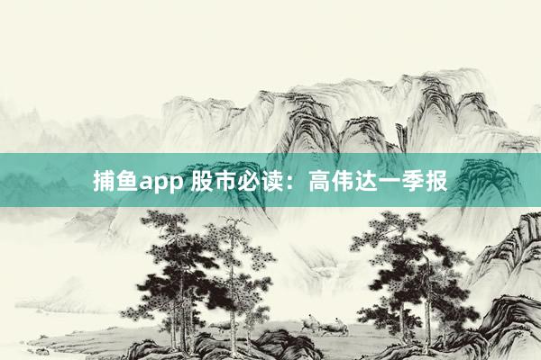 捕鱼app 股市必读：高伟达一季报