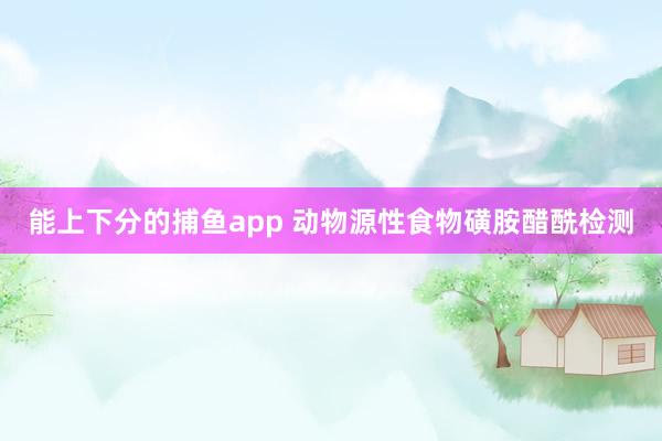 能上下分的捕鱼app 动物源性食物磺胺醋酰检测