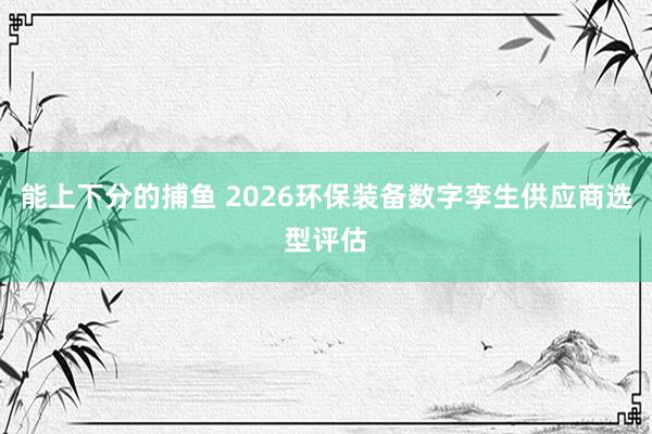 能上下分的捕鱼 2026环保装备数字孪生供应商选型评估