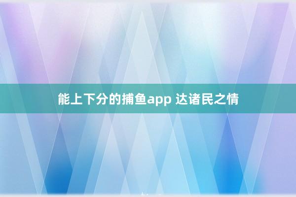 能上下分的捕鱼app 达诸民之情