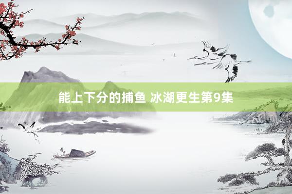 能上下分的捕鱼 冰湖更生第9集