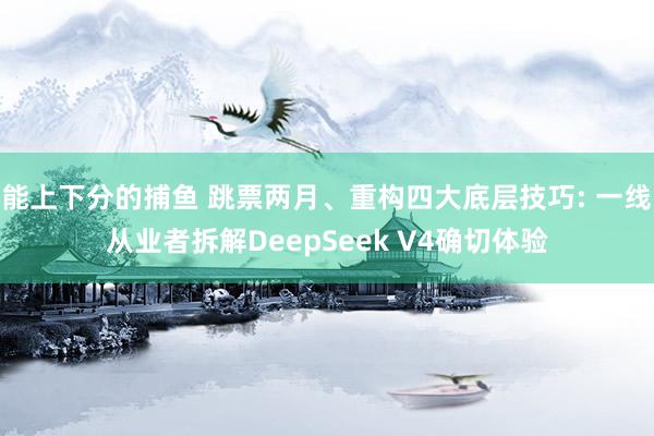 能上下分的捕鱼 跳票两月、重构四大底层技巧: 一线从业者拆解DeepSeek V4确切体验