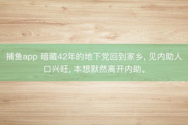 捕鱼app 暗藏42年的地下党回到家乡， 见内助人口兴旺， 本想默然离开内助。