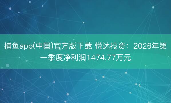 捕鱼app(中国)官方版下载 悦达投资：2026年第一季度净利润1474.77万元